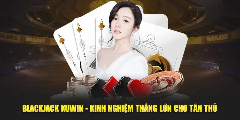 Chia sẻ kinh nghiệm chơi Blackjack giúp thắng lớn